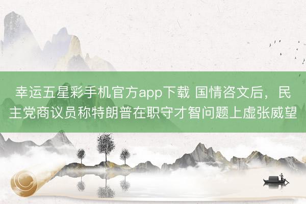 幸运五星彩手机官方app下载 国情咨文后，民主党商议员称特朗普在职守才智问题上虚张威望