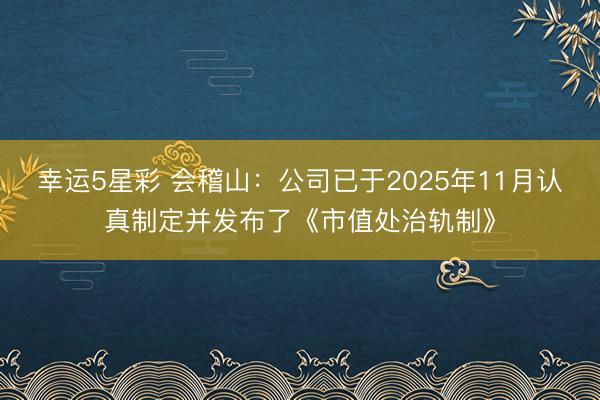 幸运5星彩 会稽山：公司已于2025年11月认真制定并发布了《市值处治轨制》