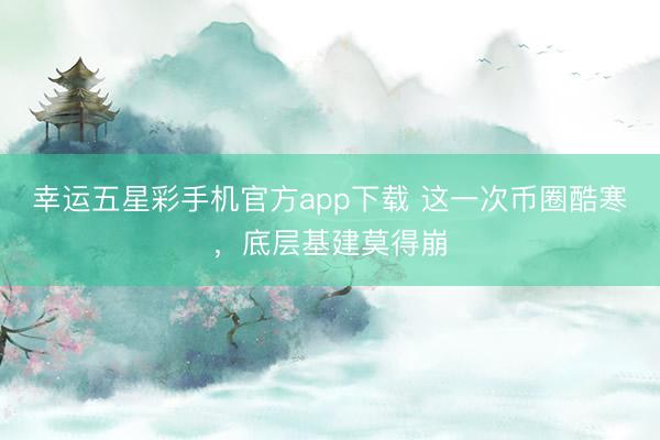 幸运五星彩手机官方app下载 这一次币圈酷寒,底层基建莫得崩