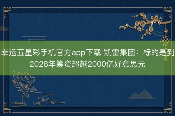 幸运五星彩手机官方app下载 凯雷集团：标的是到2028年筹资超越2000亿好意思元